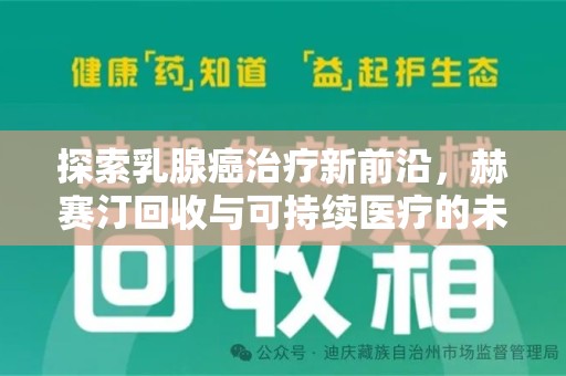 银川探索乳腺癌治疗新前沿，赫赛汀回收与可持续医疗的未来
