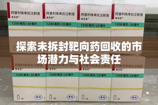 银川探索未拆封靶向药回收的市场潜力与社会责任