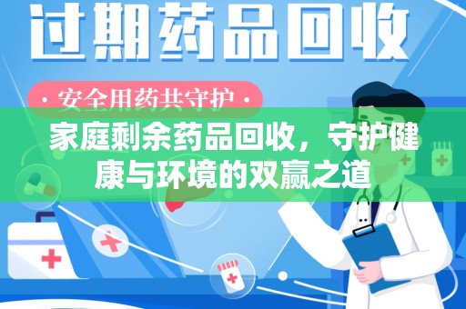 银川家庭剩余药品回收，守护健康与环境的双赢之道