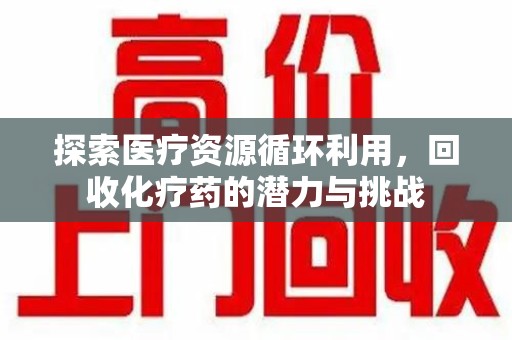 银川探索医疗资源循环利用，回收化疗药的潜力与挑战