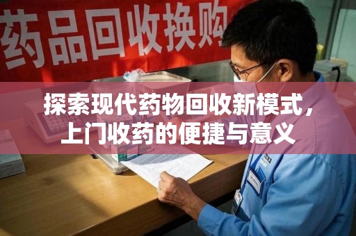 银川探索现代药物回收新模式，上门收药的便捷与意义