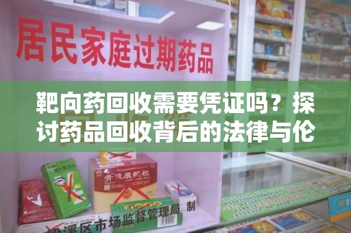 银川靶向药回收需要凭证吗？探讨药品回收背后的法律与伦理