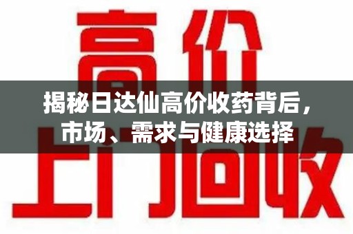 银川揭秘日达仙高价收药背后，市场、需求与健康选择