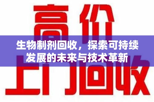 银川生物制剂回收，探索可持续发展的未来与技术革新