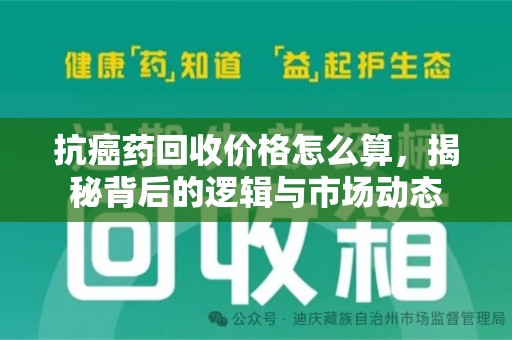 银川抗癌药回收价格怎么算，揭秘背后的逻辑与市场动态