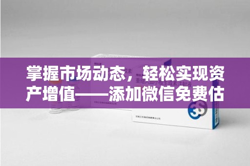 银川掌握市场动态，轻松实现资产增值——添加微信免费估价服务助您一臂之力