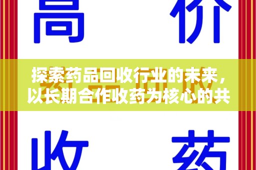 银川探索药品回收行业的未来，以长期合作收药为核心的共赢模式