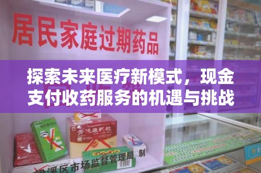 银川探索未来医疗新模式，现金支付收药服务的机遇与挑战