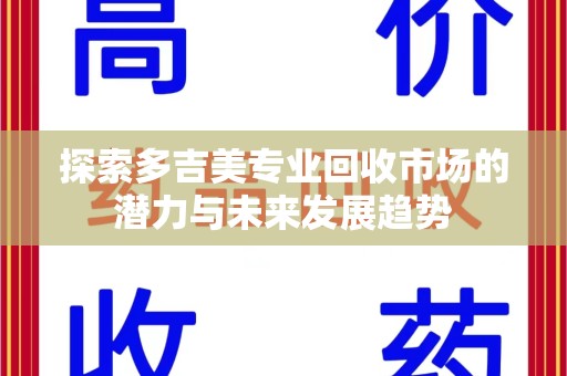 银川探索多吉美专业回收市场的潜力与未来发展趋势