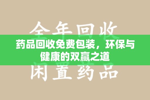 银川药品回收免费包装，环保与健康的双赢之道