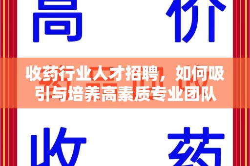 银川收药行业人才招聘，如何吸引与培养高素质专业团队