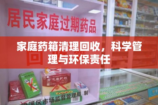 银川家庭药箱清理回收，科学管理与环保责任
