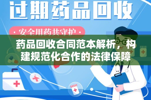 银川药品回收合同范本解析，构建规范化合作的法律保障