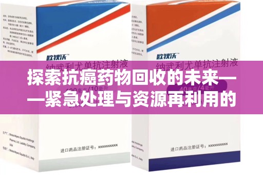银川探索抗癌药物回收的未来——紧急处理与资源再利用的新篇章