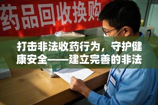 银川打击非法收药行为，守护健康安全——建立完善的非法收药举报渠道