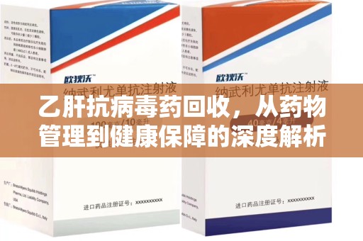 银川乙肝抗病毒药回收，从药物管理到健康保障的深度解析