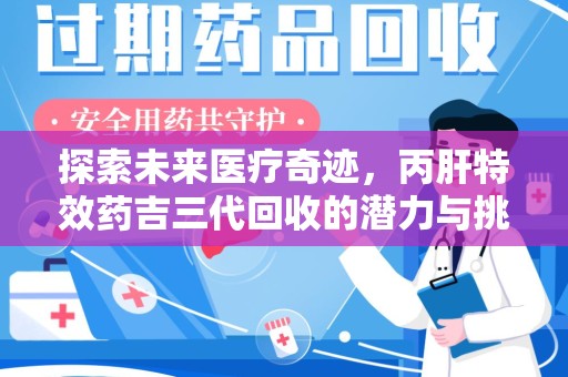 银川探索未来医疗奇迹，丙肝特效药吉三代回收的潜力与挑战