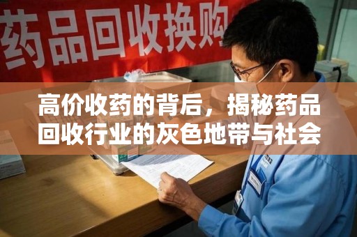 银川高价收药的背后，揭秘药品回收行业的灰色地带与社会影响