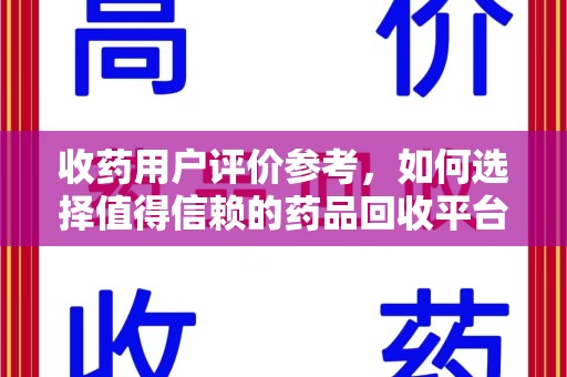 银川收药用户评价参考，如何选择值得信赖的药品回收平台