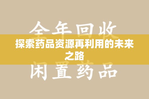 银川探索药品资源再利用的未来之路
