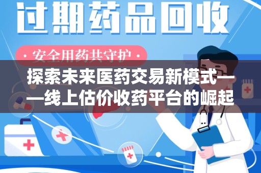 银川探索未来医药交易新模式——线上估价收药平台的崛起与价值