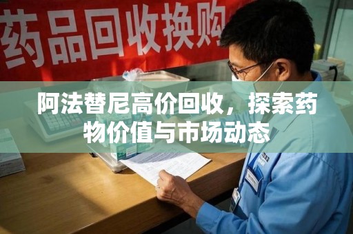 银川阿法替尼高价回收，探索药物价值与市场动态