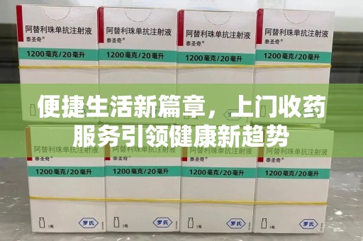 银川便捷生活新篇章，上门收药服务引领健康新趋势