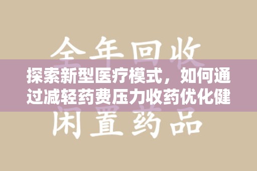 银川探索新型医疗模式，如何通过减轻药费压力收药优化健康保障体系
