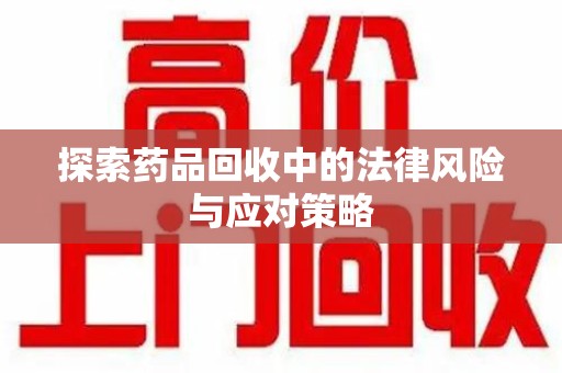 银川探索药品回收中的法律风险与应对策略