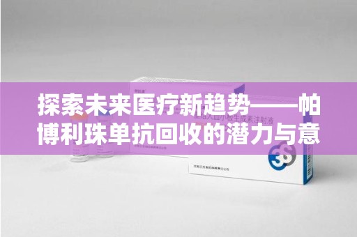 银川探索未来医疗新趋势——帕博利珠单抗回收的潜力与意义