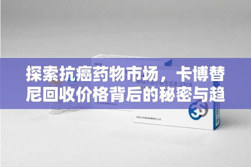 银川探索抗癌药物市场，卡博替尼回收价格背后的秘密与趋势