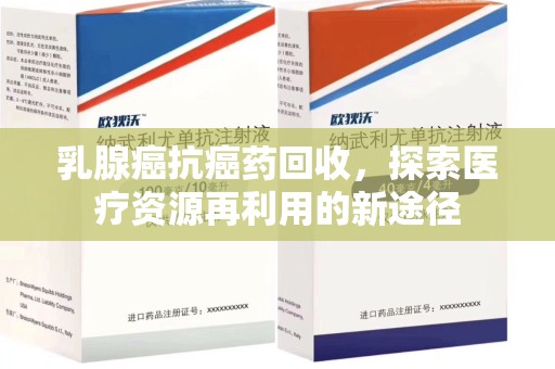 银川乳腺癌抗癌药回收，探索医疗资源再利用的新途径