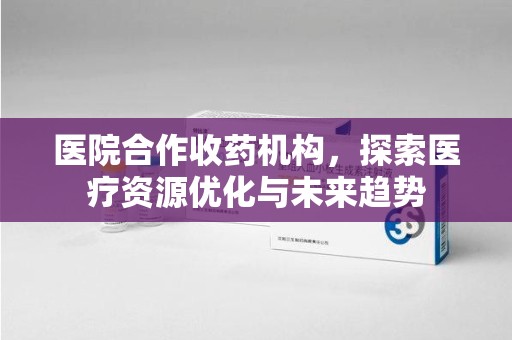 银川医院合作收药机构，探索医疗资源优化与未来趋势