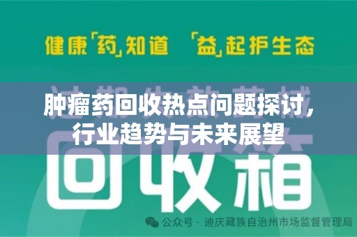 银川肿瘤药回收热点问题探讨，行业趋势与未来展望