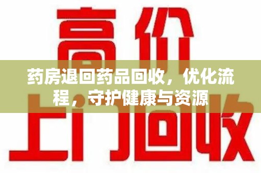 银川药房退回药品回收，优化流程，守护健康与资源