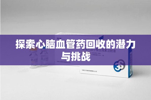银川探索心脑血管药回收的潜力与挑战