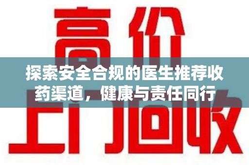 银川探索安全合规的医生推荐收药渠道，健康与责任同行