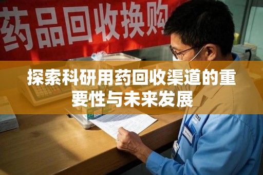 银川探索科研用药回收渠道的重要性与未来发展