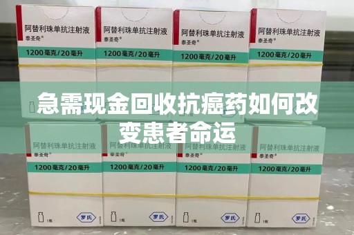 银川急需现金回收抗癌药如何改变患者命运