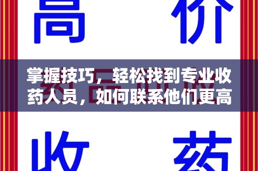 银川掌握技巧，轻松找到专业收药人员，如何联系他们更高效