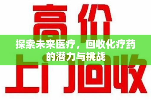 银川探索未来医疗，回收化疗药的潜力与挑战