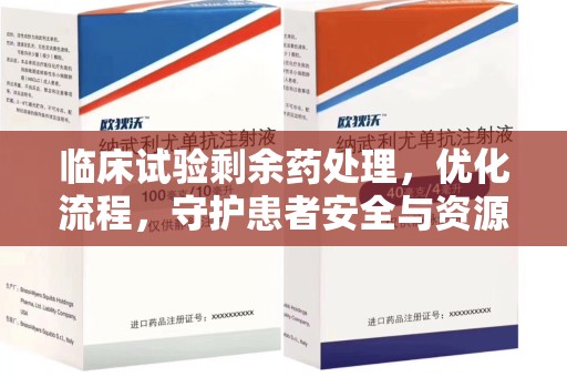 银川临床试验剩余药处理，优化流程，守护患者安全与资源利用