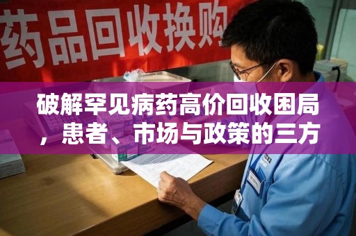 银川破解罕见病药高价回收困局，患者、市场与政策的三方博弈