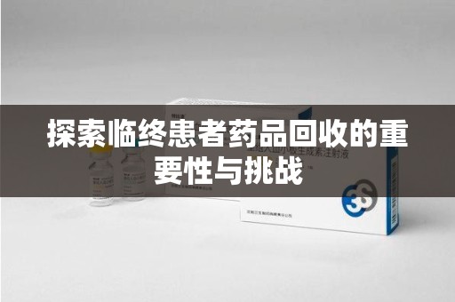 银川探索临终患者药品回收的重要性与挑战
