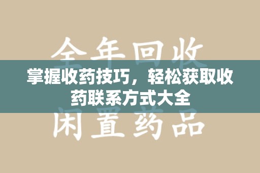 银川掌握收药技巧，轻松获取收药联系方式大全