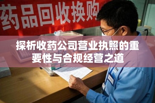 银川探析收药公司营业执照的重要性与合规经营之道