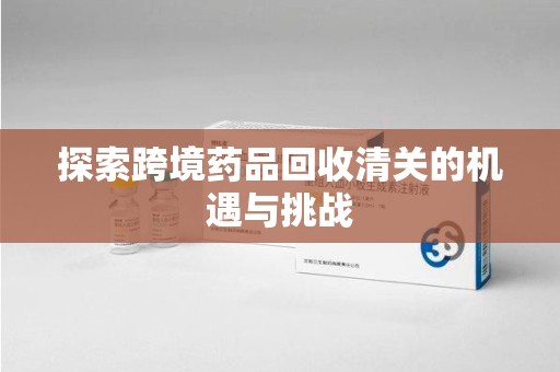 银川探索跨境药品回收清关的机遇与挑战