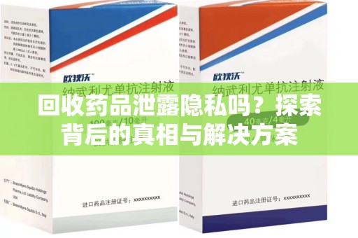 银川回收药品泄露隐私吗？探索背后的真相与解决方案
