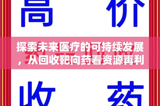 银川探索未来医疗的可持续发展，从回收靶向药看资源再利用的重要性
