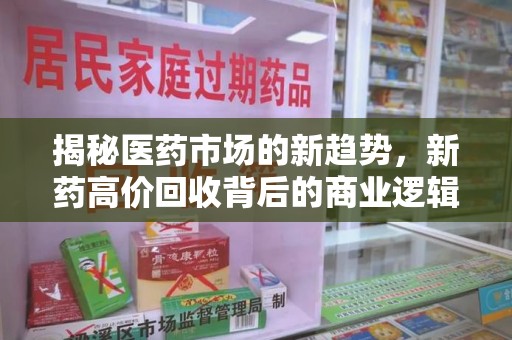 银川揭秘医药市场的新趋势，新药高价回收背后的商业逻辑与社会影响